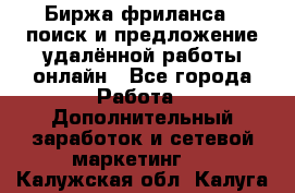 Биржа фриланса – поиск и предложение удалённой работы онлайн - Все города Работа » Дополнительный заработок и сетевой маркетинг   . Калужская обл.,Калуга г.